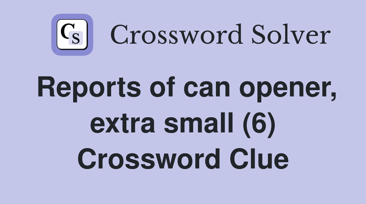 Reports of can opener, extra small (6) Crossword Clue