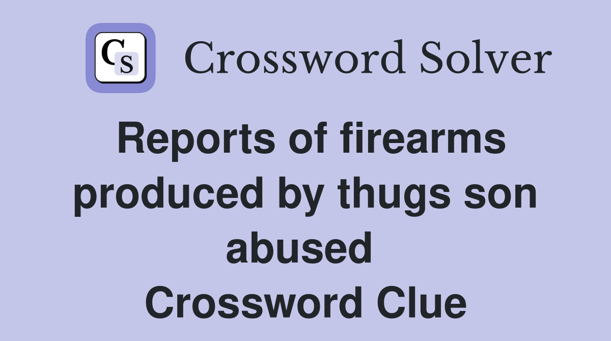 Reports of firearms produced by thugs son abused  Crossword Clue
