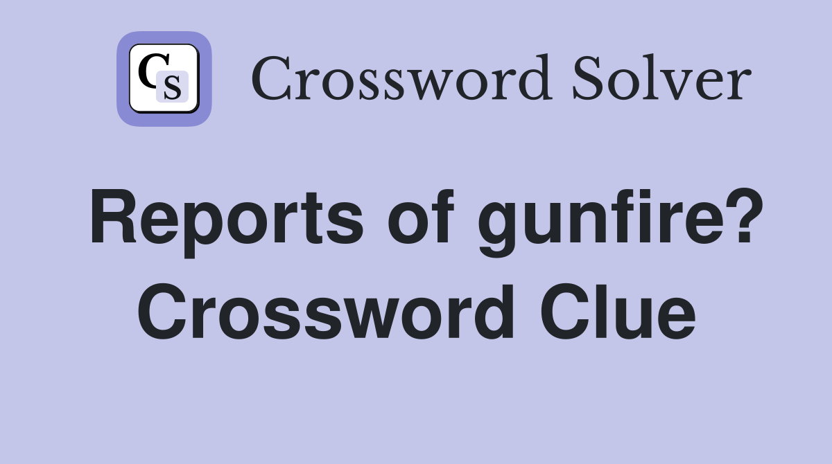 Reports of gunfire? Crossword Clue
