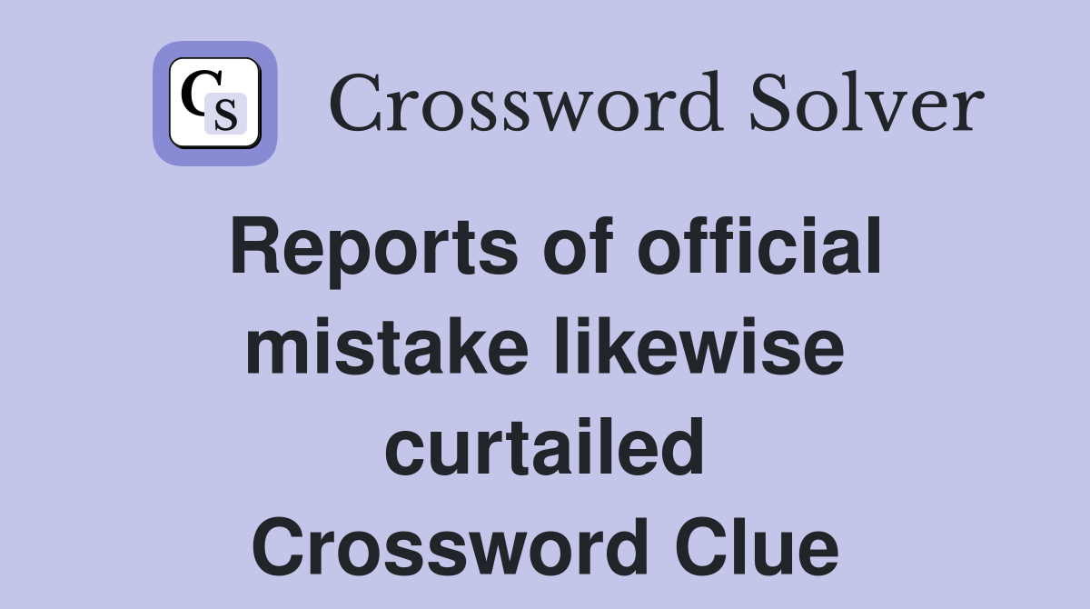 Reports of official mistake likewise curtailed Crossword Clue