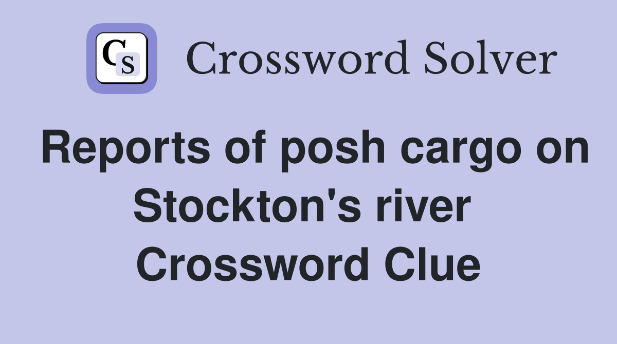 Reports of posh cargo on Stockton's river  Crossword Clue