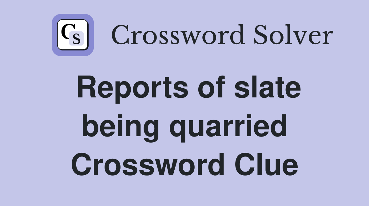 Reports of slate being quarried Crossword Clue