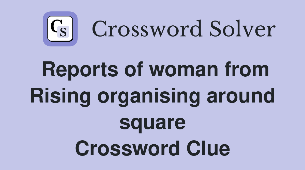 Reports of woman from Rising organising around square Crossword Clue