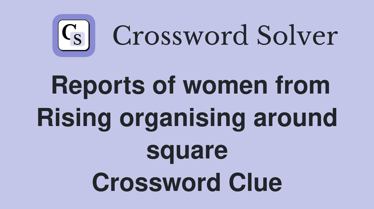 Reports of women from Rising organising around square Crossword Clue