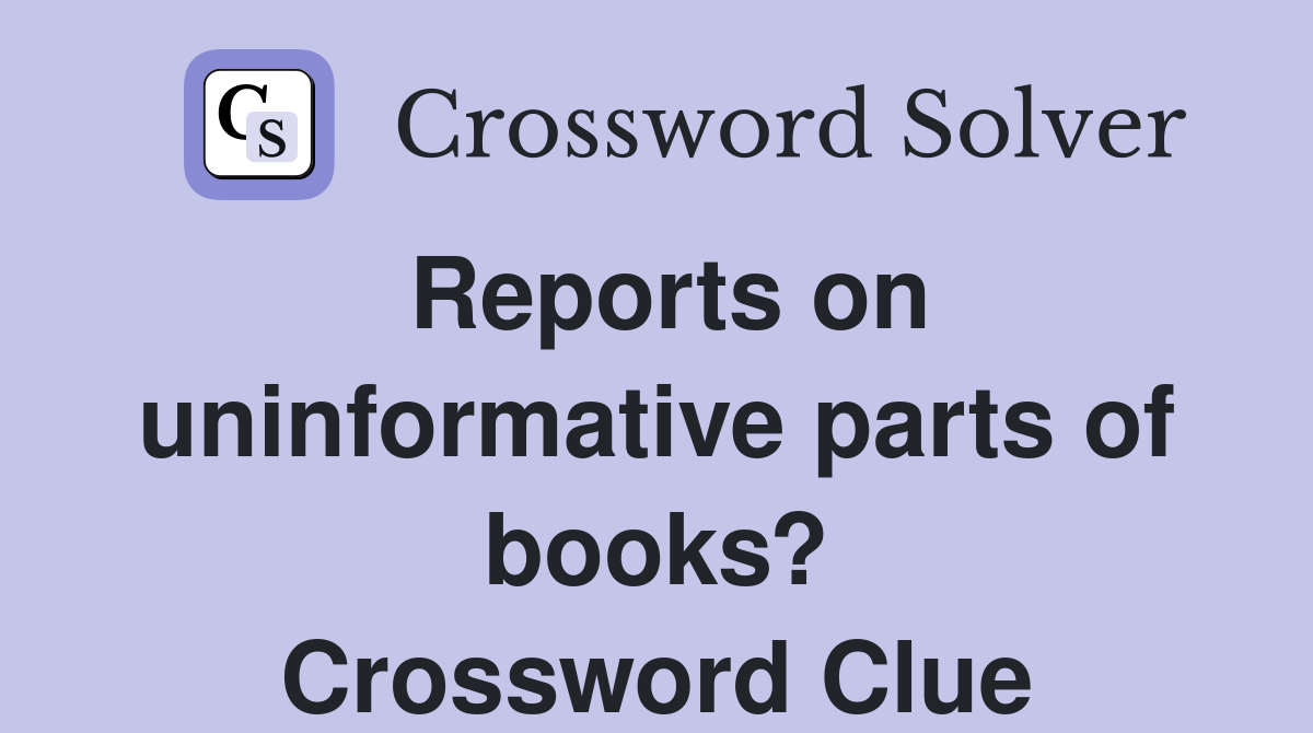 Reports on uninformative parts of books? Crossword Clue