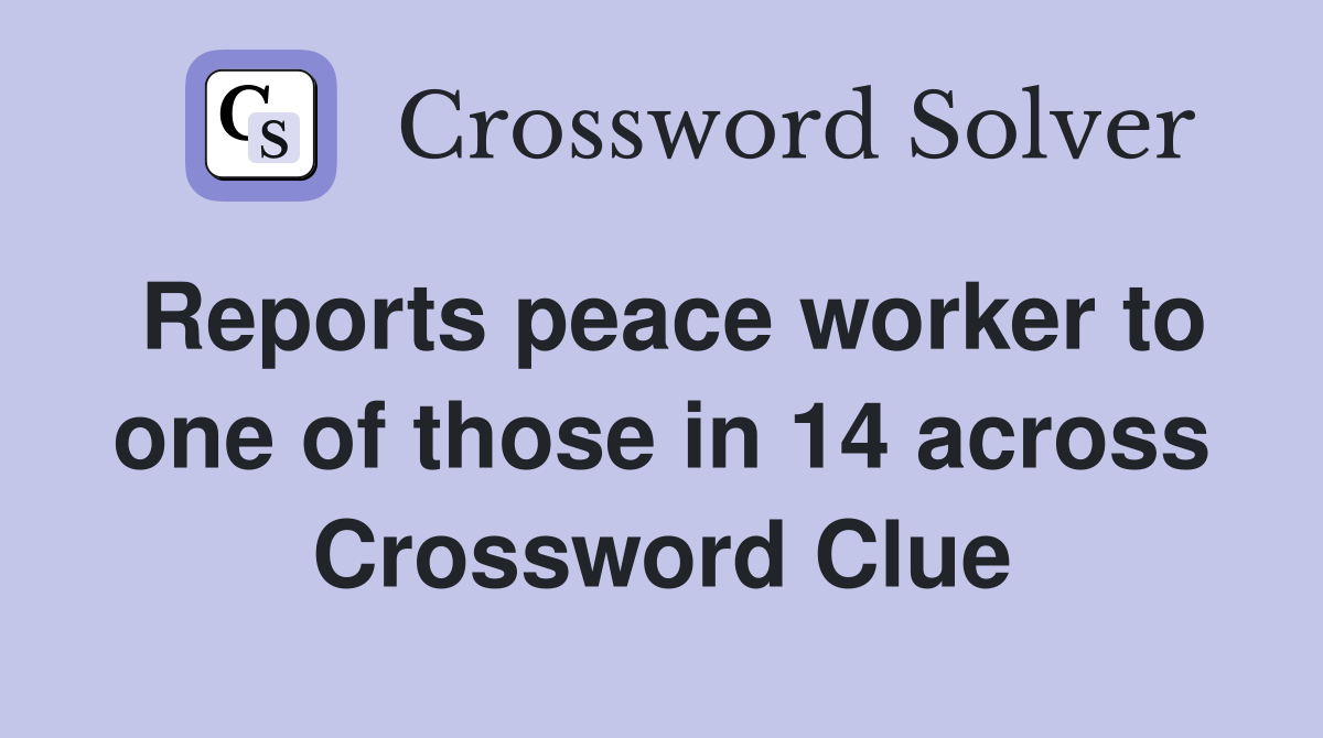 Reports peace worker to one of those in 14 across Crossword Clue