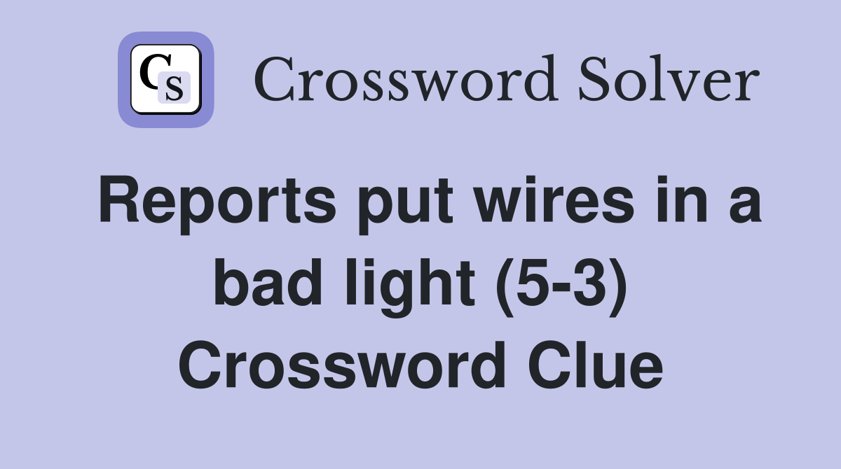 Reports put wires in a bad light (5-3) Crossword Clue