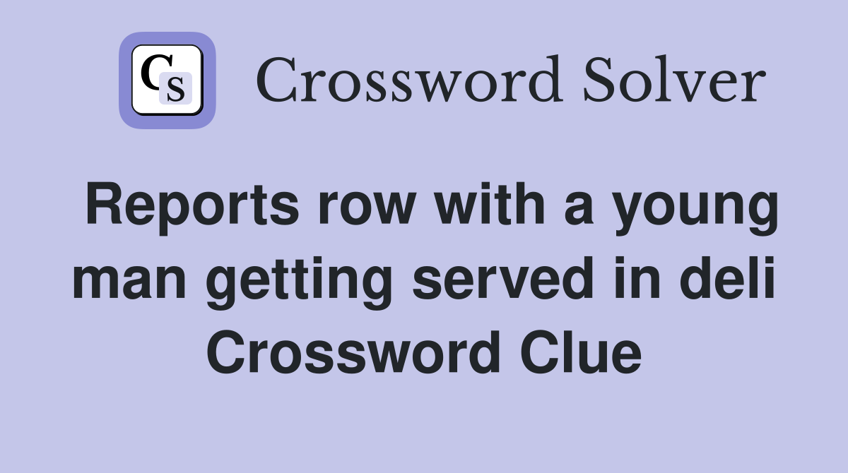 Reports row with a young man getting served in deli Crossword Clue