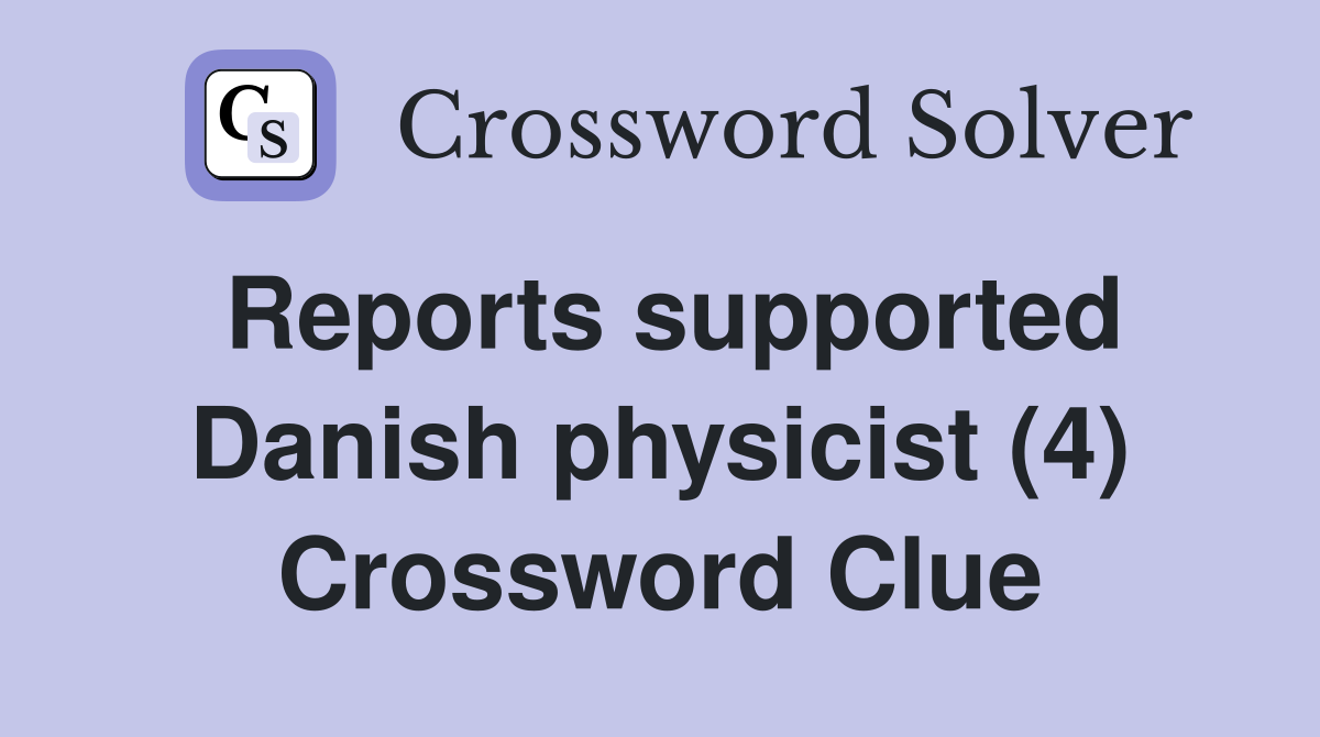 Reports supported Danish physicist (4) Crossword Clue