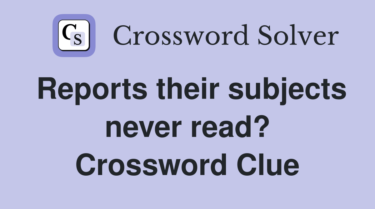Reports their subjects never read? Crossword Clue
