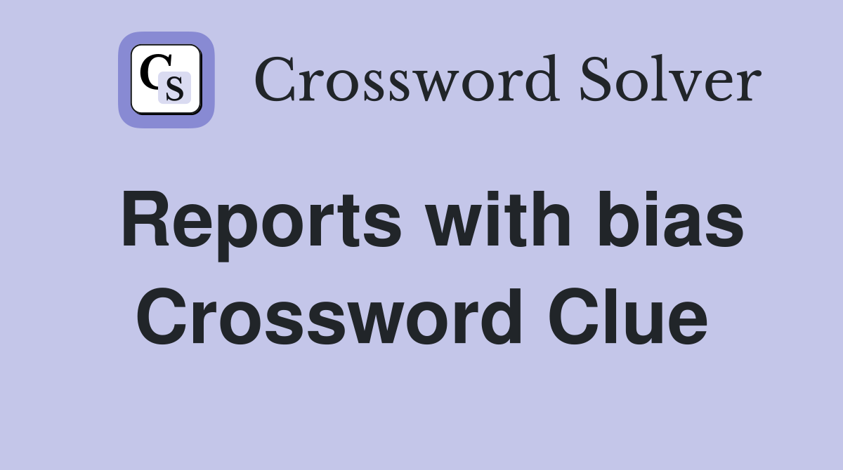 Reports with bias Crossword Clue