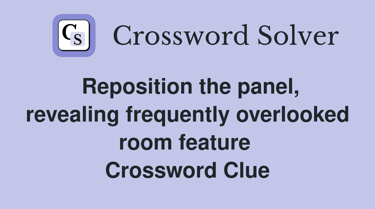 Reposition the panel, revealing frequently overlooked room feature  Crossword Clue
