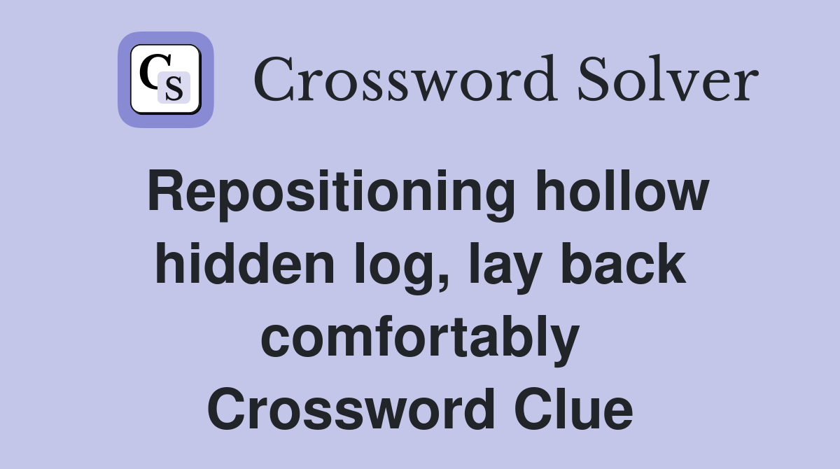 Repositioning hollow hidden log, lay back comfortably Crossword Clue