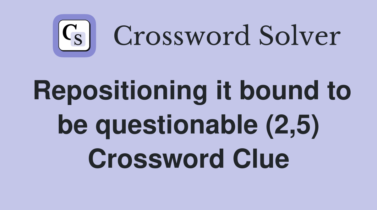 Repositioning it bound to be questionable (2,5) Crossword Clue
