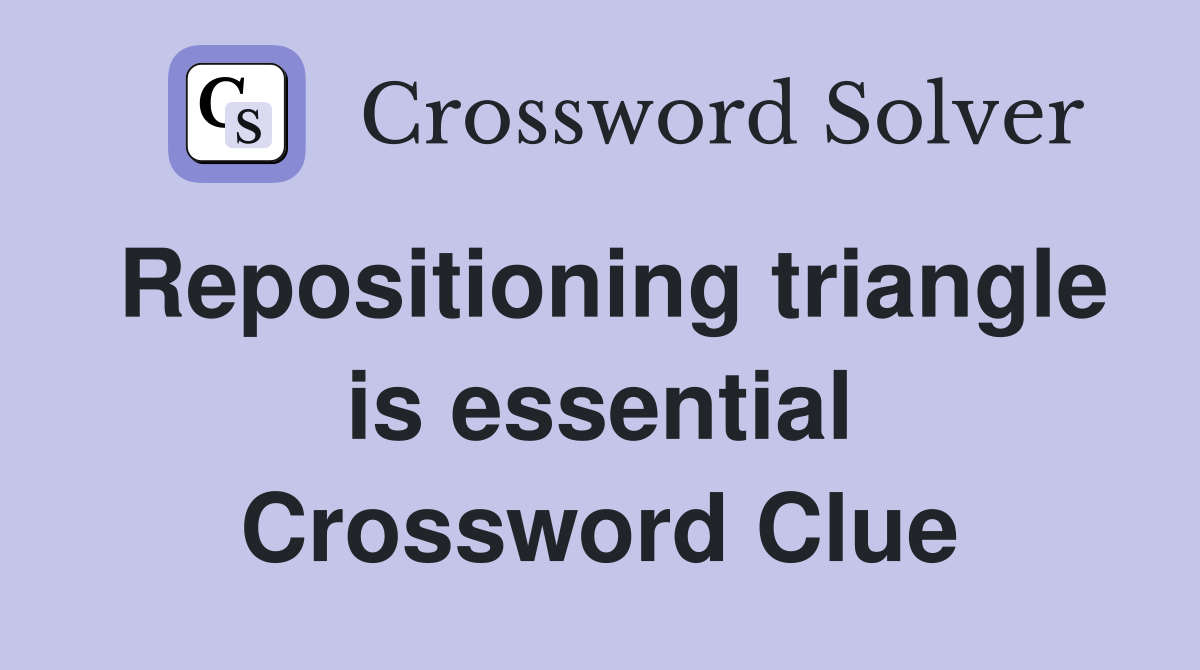 Repositioning triangle is essential Crossword Clue