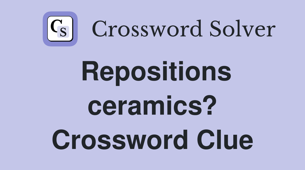 Repositions ceramics? Crossword Clue