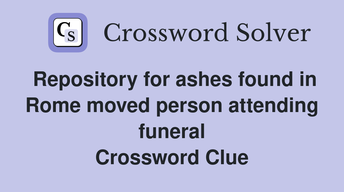 Repository for ashes found in Rome moved person attending funeral Crossword Clue