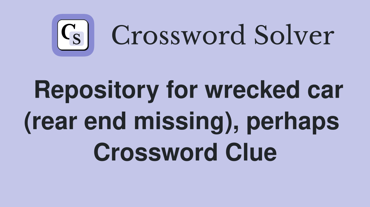 Repository for wrecked car (rear end missing), perhaps  Crossword Clue