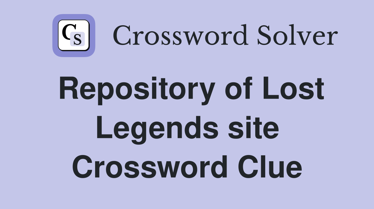 Repository of Lost Legends site Crossword Clue