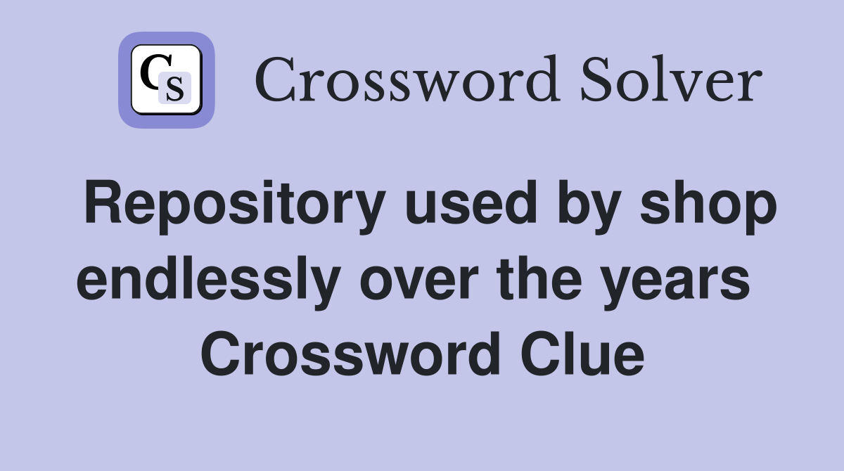Repository used by shop endlessly over the years  Crossword Clue