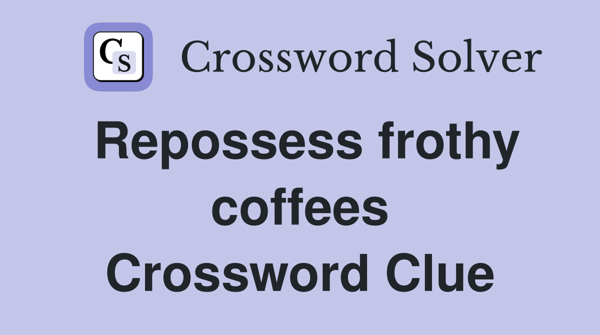 Repossess frothy coffees Crossword Clue