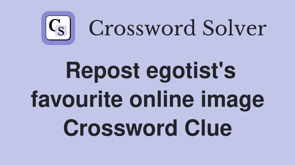 Repost egotist's favourite online image Crossword Clue