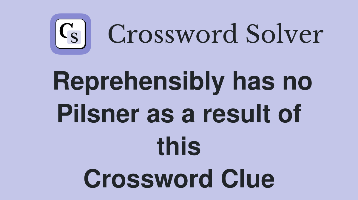 Reprehensibly has no Pilsner as a result of this Crossword Clue