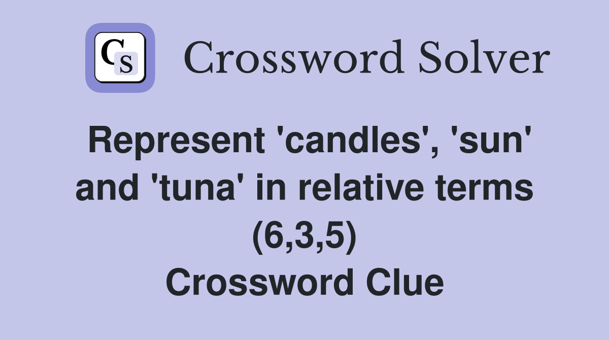 Represent 'candles', 'sun' and 'tuna' in relative terms (6,3,5) Crossword Clue