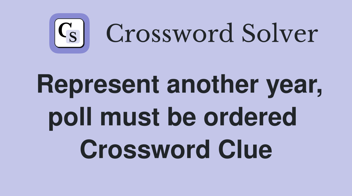 Represent another year, poll must be ordered  Crossword Clue