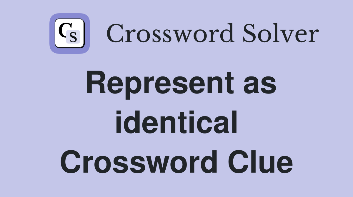 Represent as identical Crossword Clue
