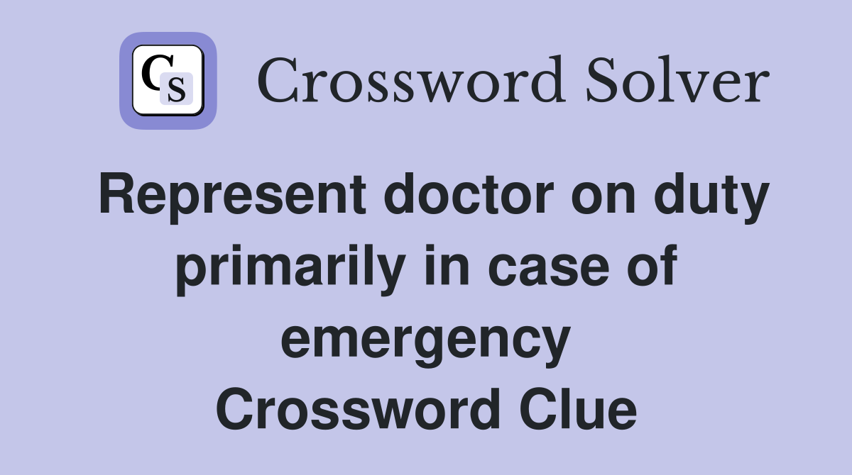 Represent doctor on duty primarily in case of emergency Crossword Clue