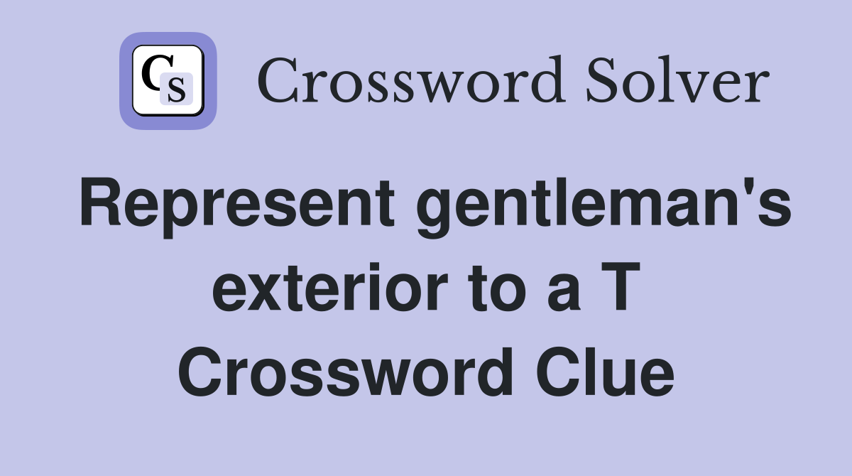 Represent gentleman's exterior to a T Crossword Clue