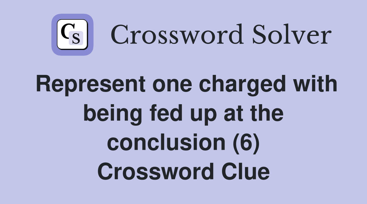 Represent one charged with being fed up at the conclusion (6) Crossword Clue