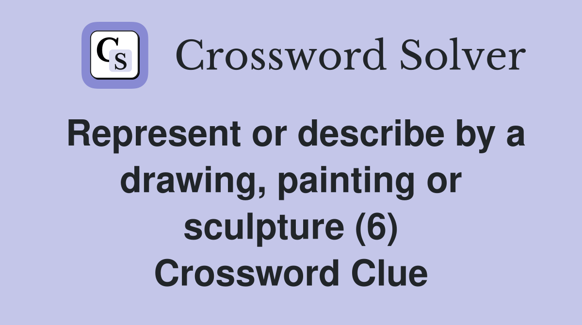 Represent or describe by a drawing, painting or sculpture (6) Crossword Clue