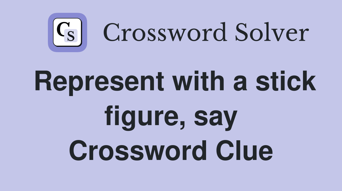 Represent with a stick figure, say Crossword Clue