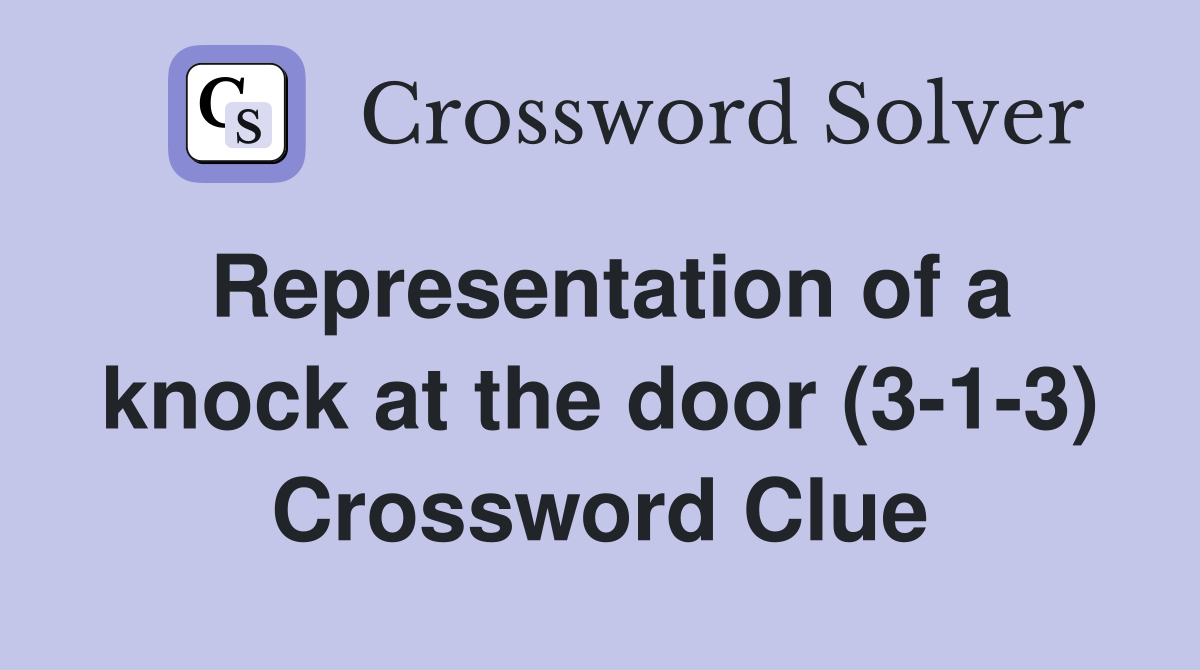 Representation of a knock at the door (3-1-3) Crossword Clue