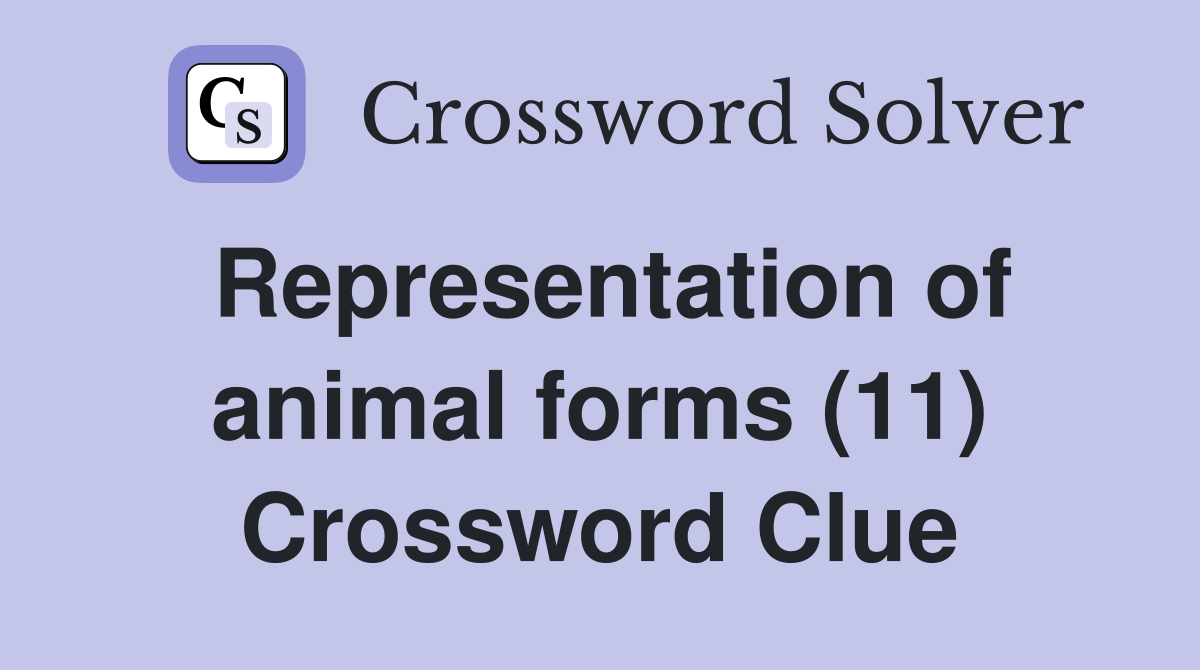 Representation of animal forms (11) Crossword Clue