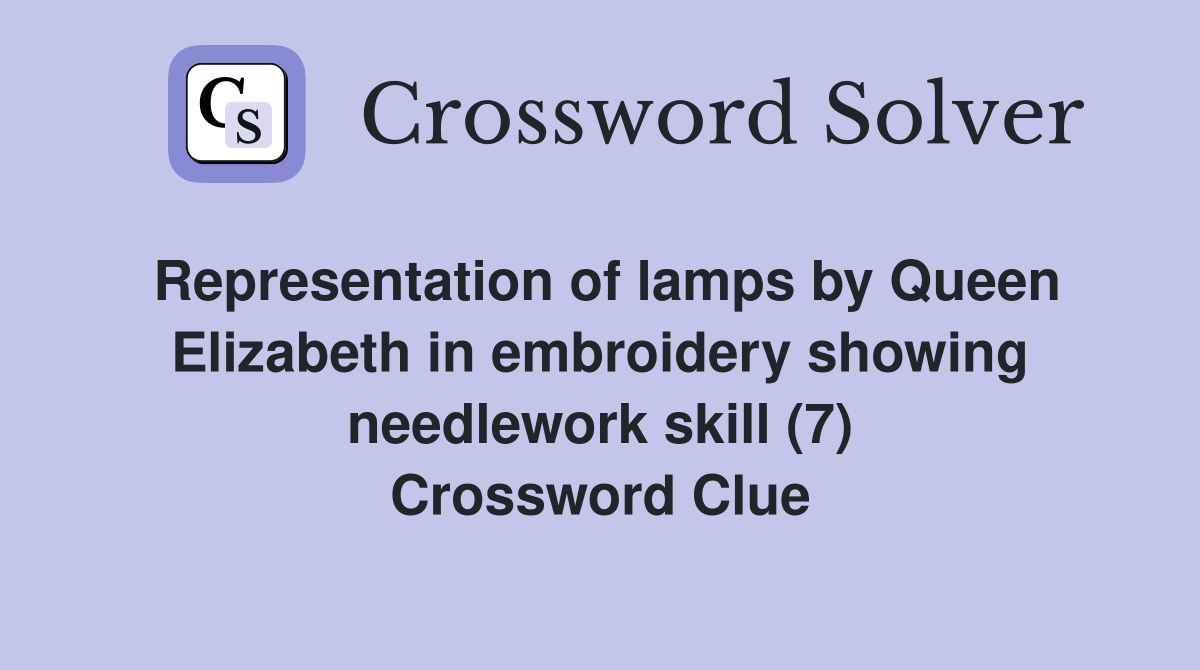 Representation of lamps by Queen Elizabeth in embroidery showing needlework skill (7) Crossword Clue