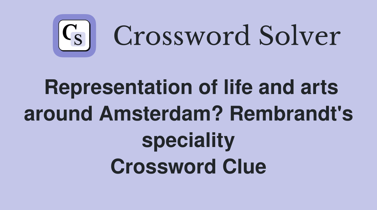 Representation of life and arts around Amsterdam? Rembrandt's speciality Crossword Clue