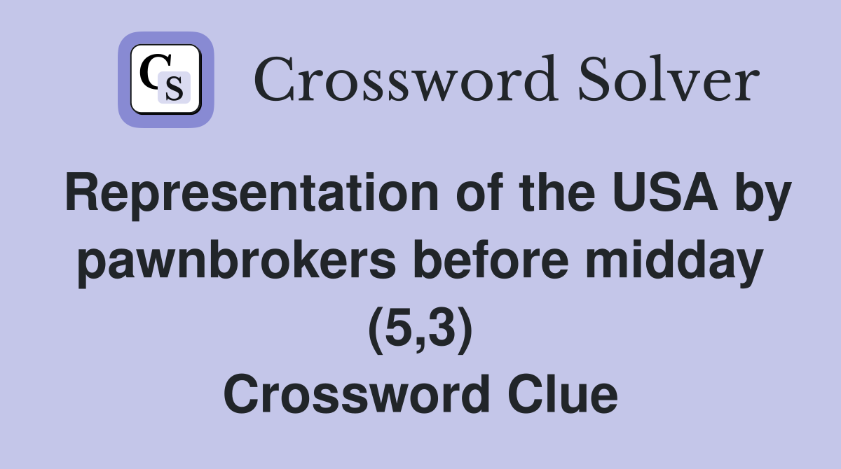 Representation of the USA by pawnbrokers before midday (5,3) Crossword Clue