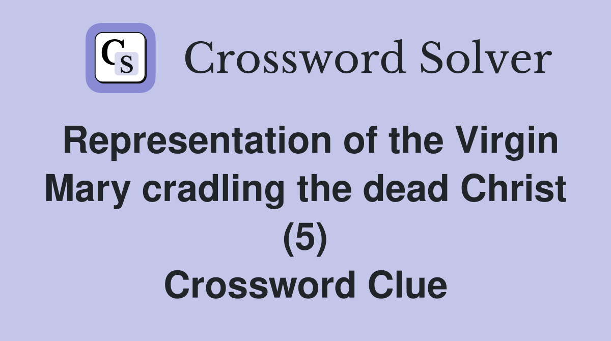 Representation of the Virgin Mary cradling the dead Christ (5) Crossword Clue