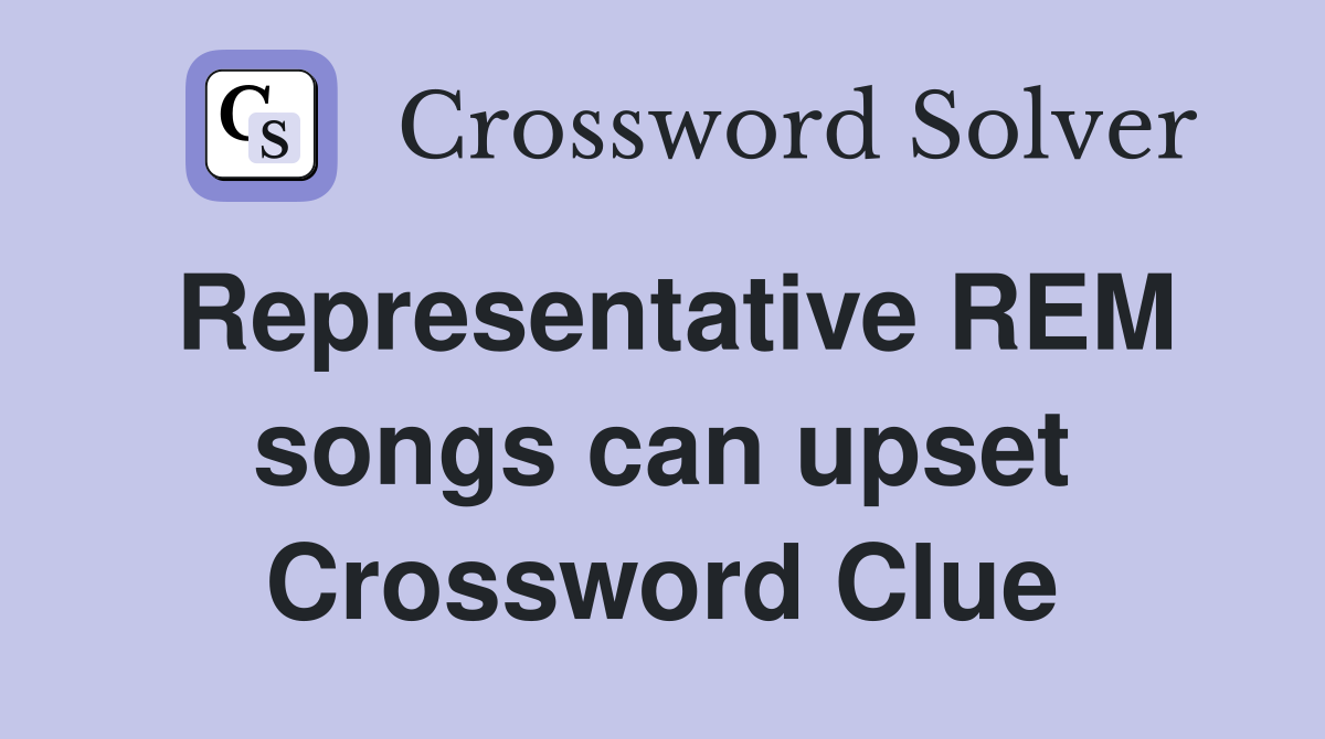 Representative REM songs can upset Crossword Clue