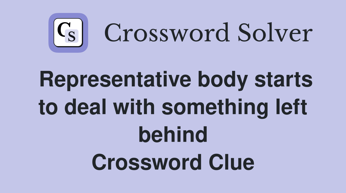Representative body starts to deal with something left behind Crossword Clue