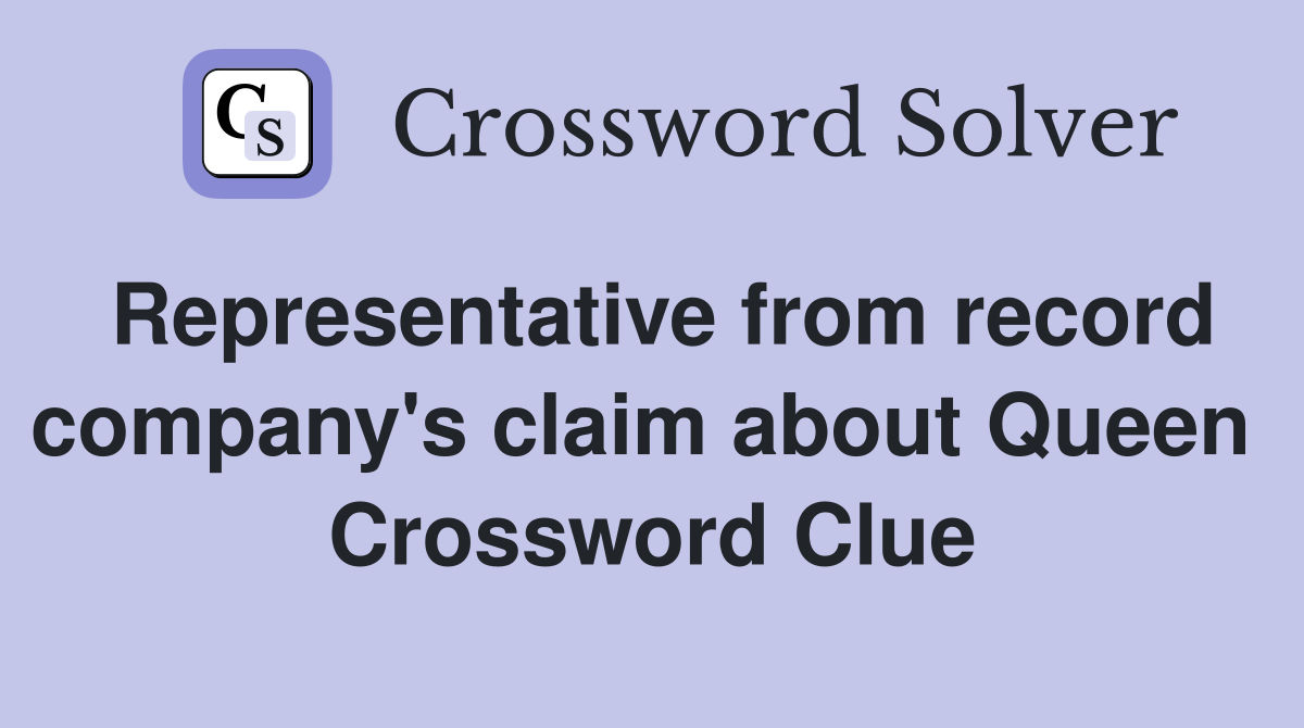 Representative from record company's claim about Queen  Crossword Clue