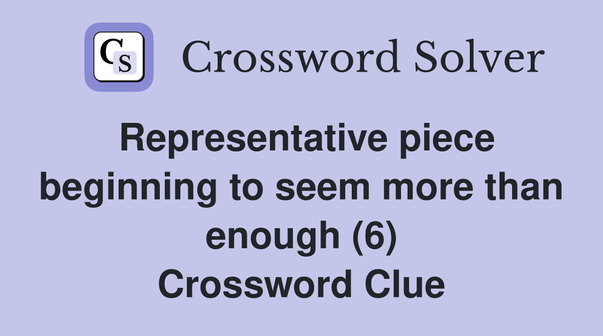 Representative piece beginning to seem more than enough (6) Crossword Clue