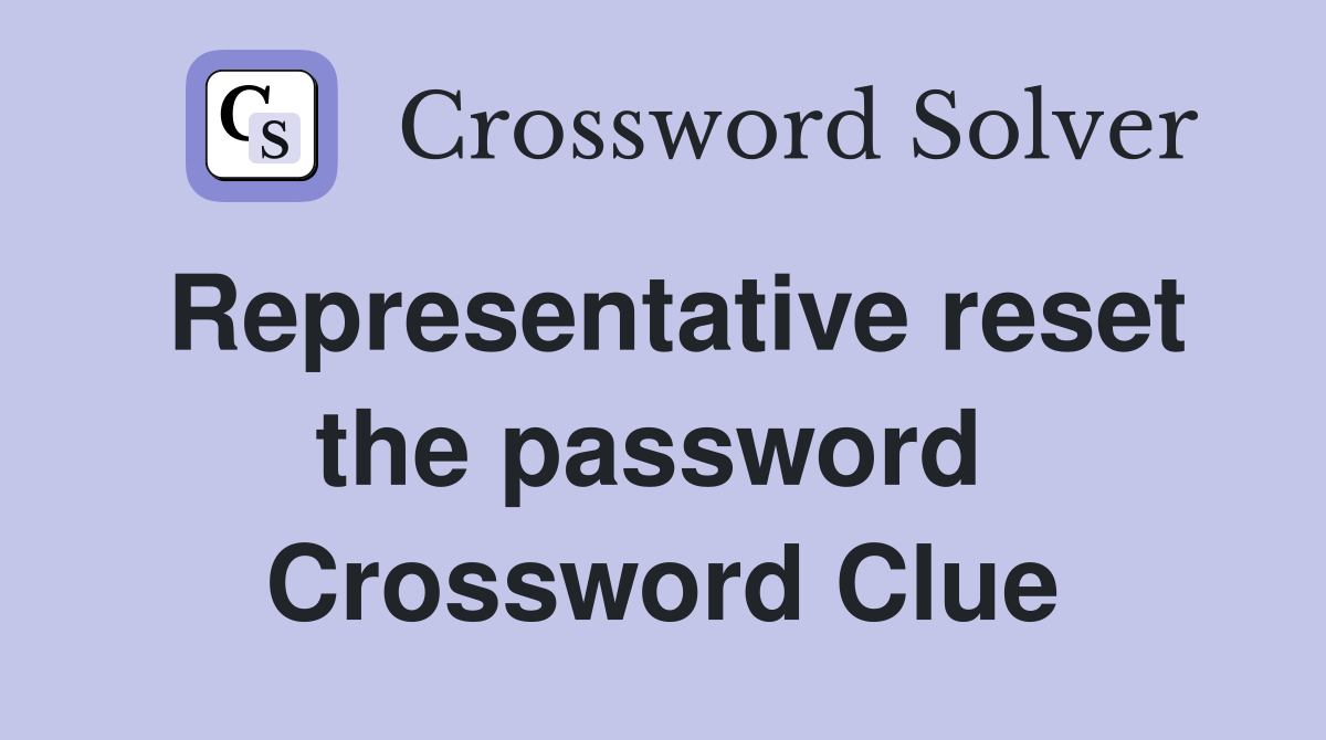 Representative reset the password  Crossword Clue