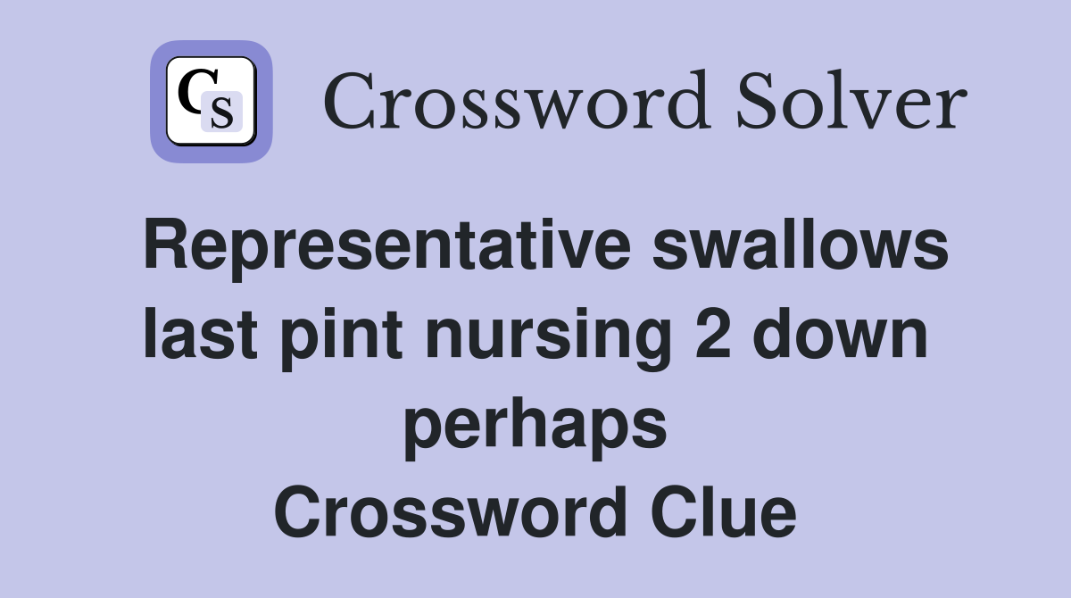 Representative swallows last pint nursing 2 down perhaps Crossword Clue