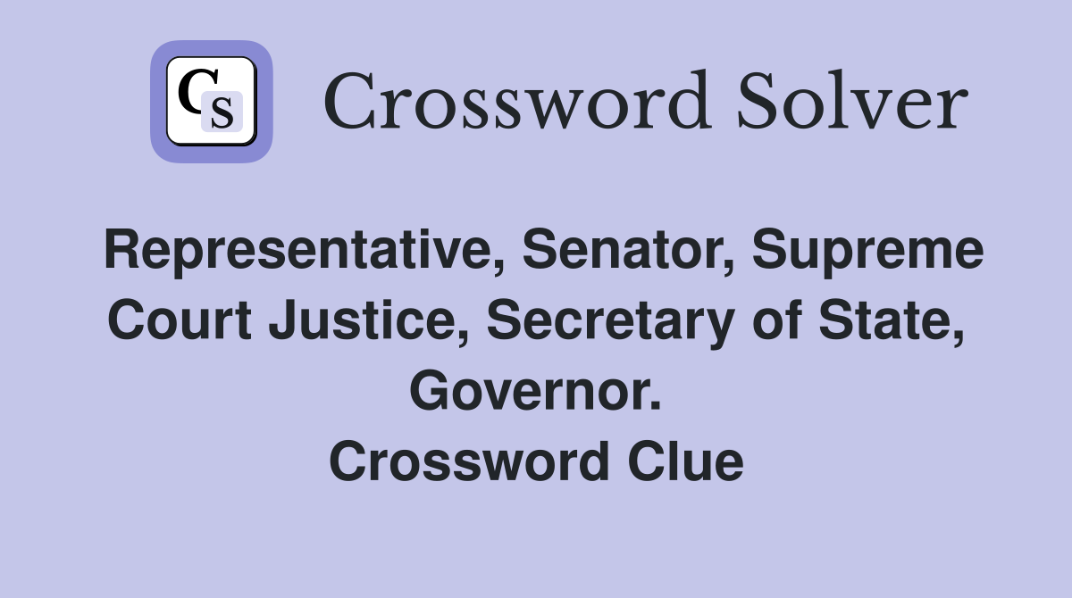 Representative, Senator, Supreme Court Justice, Secretary of State, Governor. Crossword Clue