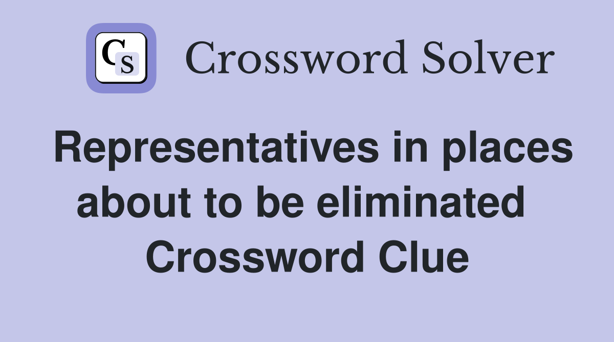Representatives in places about to be eliminated  Crossword Clue