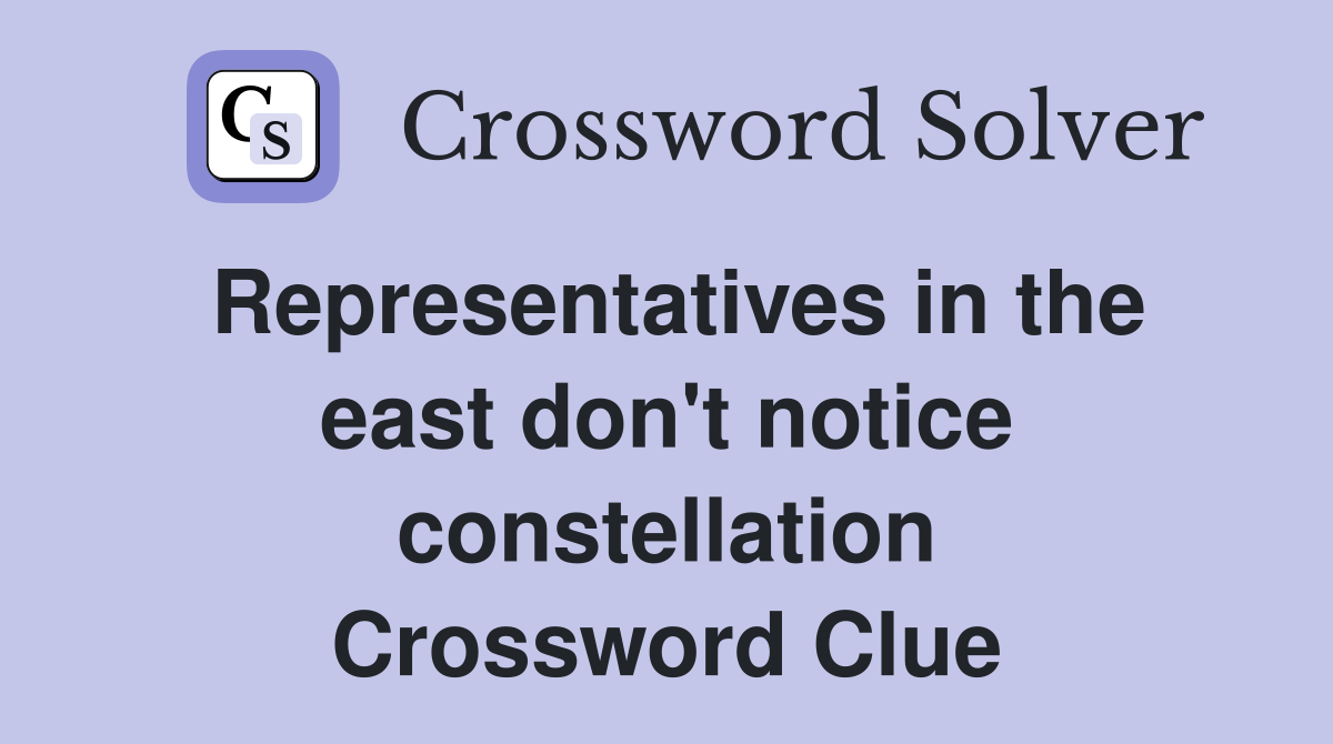 Representatives in the east don't notice constellation Crossword Clue